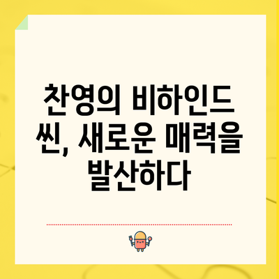 찬영의 비하인드 씬, 새로운 매력을 발산하다