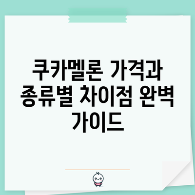 쿠카멜론 가격과 종류별 차이점 완벽 가이드