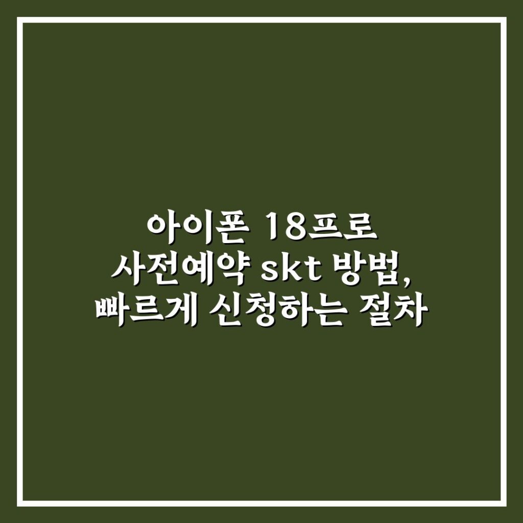 아이폰 18프로 사전예약 skt 방법, 빠르게 신청하는 절차