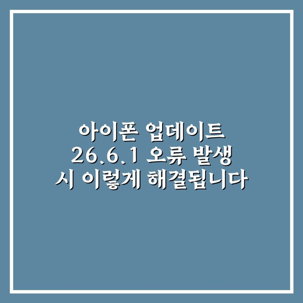 아이폰 업데이트 26.6.1 오류 발생 시 이렇게 해결됩니다