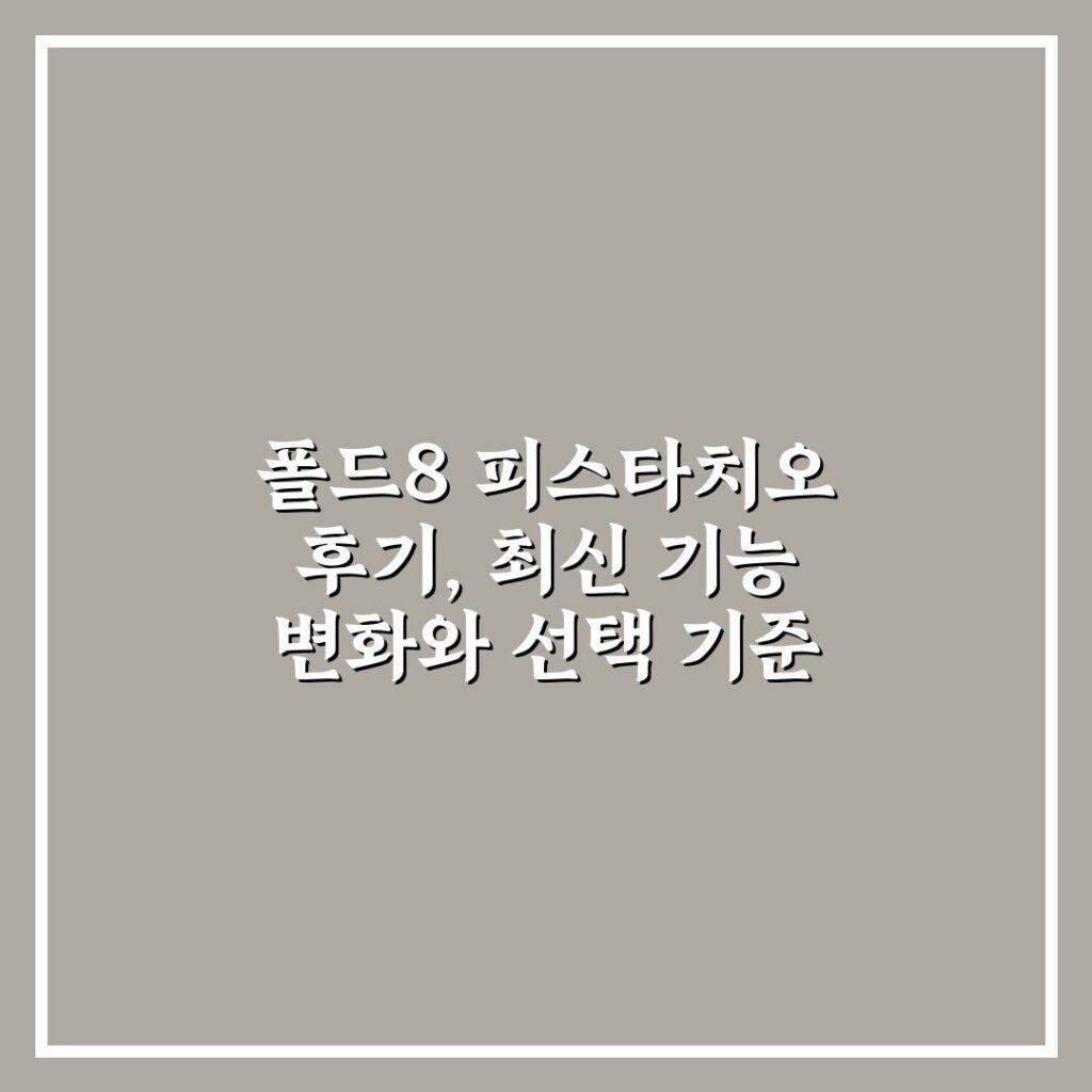 폴드8 피스타치오 후기, 최신 기능 변화와 선택 기준