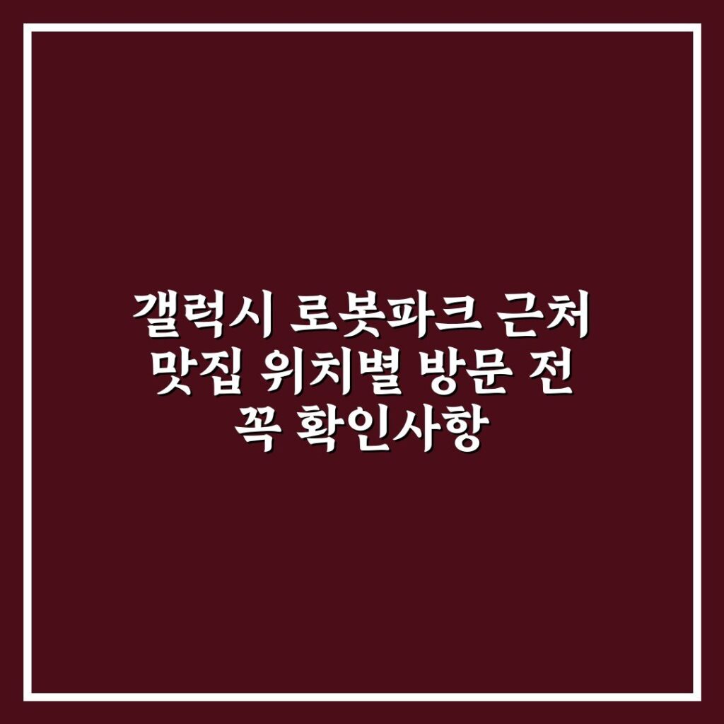 갤럭시 로봇파크 근처 맛집 위치별 방문 전 꼭 확인사항